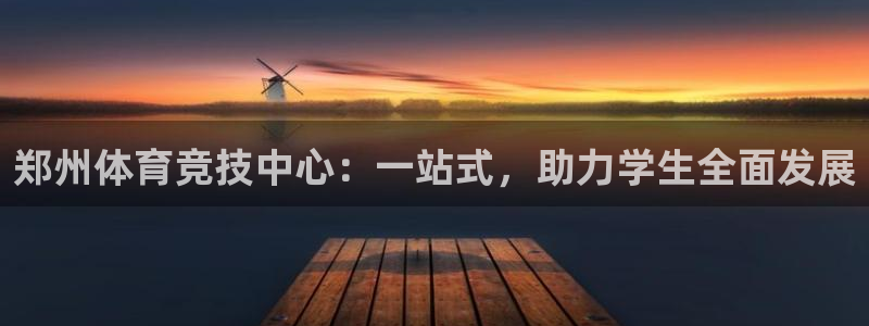 JJB竞技宝官网下载平台注册流程视频:郑州体育竞技中心:一站